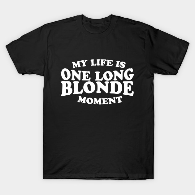 My Life Is One Long Blonde Moment T-Shirt by thingsandthings